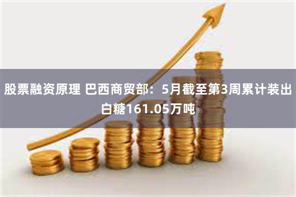 股票融资原理 巴西商贸部：5月截至第3周累计装出白糖161.05万吨