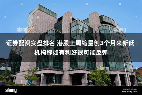 证券配资实盘排名 港股上周缩量创3个月来新低 机构称如有利好很可能反弹