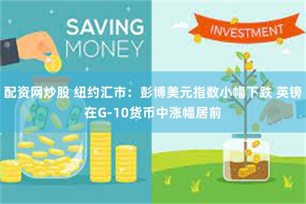 配资网炒股 纽约汇市：彭博美元指数小幅下跌 英镑在G-10货币中涨幅居前