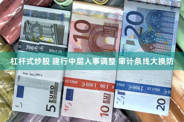 杠杆式炒股 建行中层人事调整 审计条线大换防