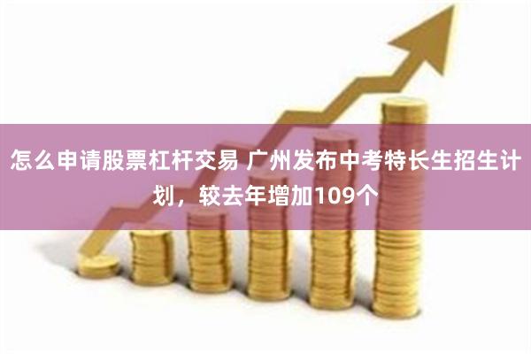 怎么申请股票杠杆交易 广州发布中考特长生招生计划，较去年增加109个