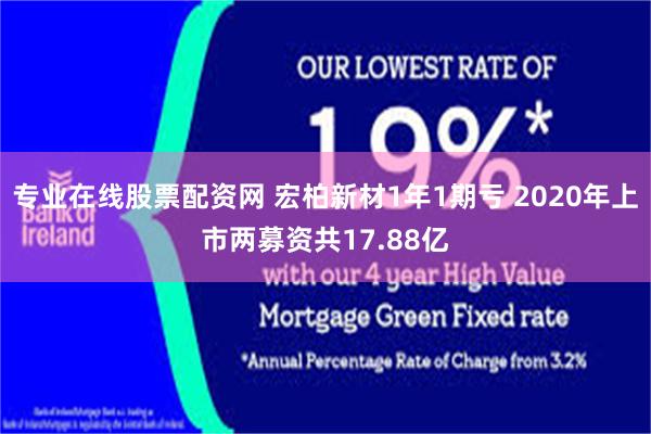 专业在线股票配资网 宏柏新材1年1期亏 2020年上市两募资共17.88亿