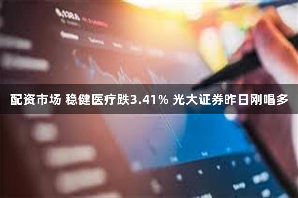 配资市场 稳健医疗跌3.41% 光大证券昨日刚唱多