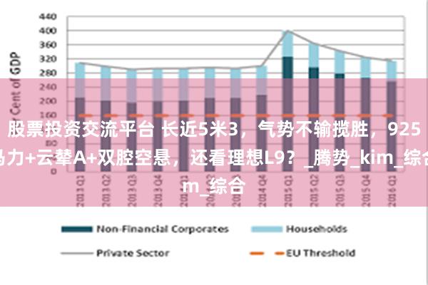 股票投资交流平台 长近5米3，气势不输揽胜，925马力+云辇A+双腔空悬，还看理想L9？_腾势_kim_综合