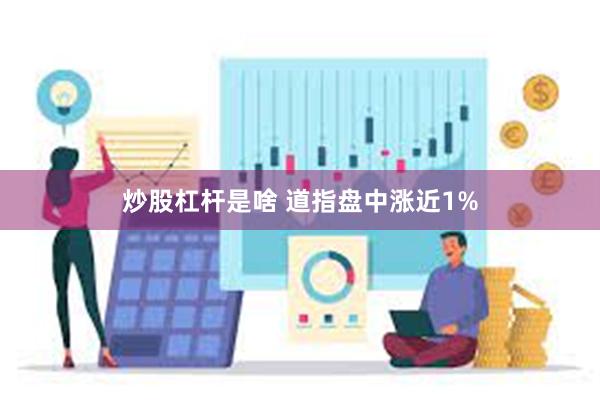 炒股杠杆是啥 道指盘中涨近1%