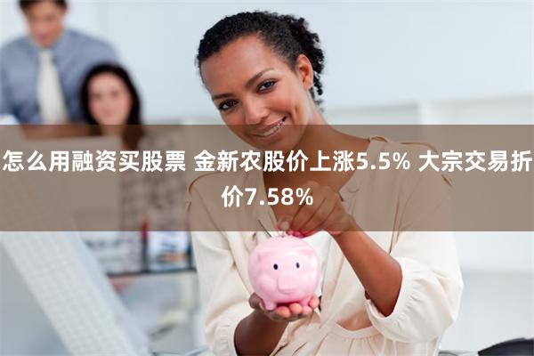 怎么用融资买股票 金新农股价上涨5.5% 大宗交易折价7.58%