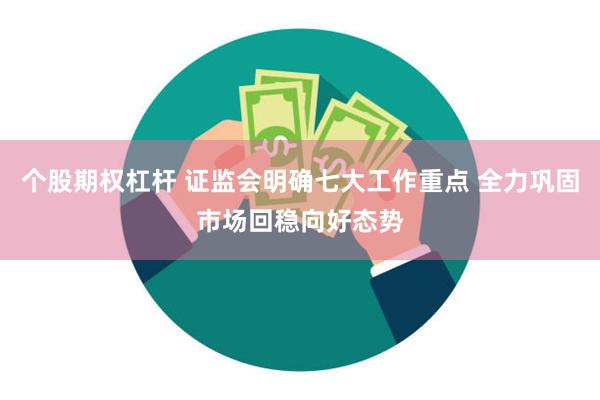 个股期权杠杆 证监会明确七大工作重点 全力巩固市场回稳向好态势