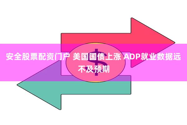 安全股票配资门户 美国国债上涨 ADP就业数据远不及预期