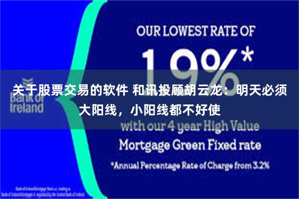 关于股票交易的软件 和讯投顾胡云龙：明天必须大阳线，小阳线都不好使